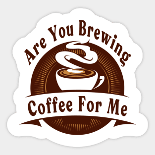 Are You Brewing Coffee For Me Sticker